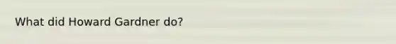 What did Howard Gardner do?