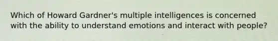 Which of Howard Gardner's multiple intelligences is concerned with the ability to understand emotions and interact with people?