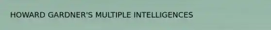 <a href='https://www.questionai.com/knowledge/kuhjF772Tu-howard-gardner' class='anchor-knowledge'>howard gardner</a>'S MULTIPLE INTELLIGENCES