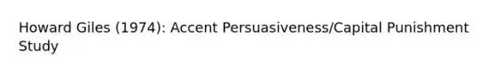 Howard Giles (1974): Accent Persuasiveness/Capital Punishment Study