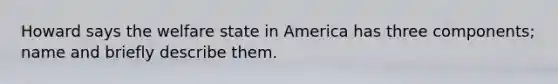 Howard says the welfare state in America has three components; name and briefly describe them.