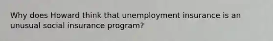 Why does Howard think that unemployment insurance is an unusual social insurance program?