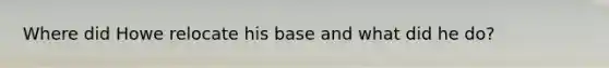 Where did Howe relocate his base and what did he do?