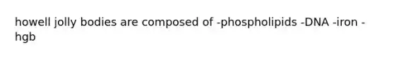 howell jolly bodies are composed of -phospholipids -DNA -iron -hgb