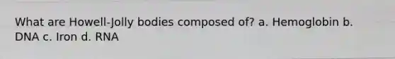 What are Howell-Jolly bodies composed of? a. Hemoglobin b. DNA c. Iron d. RNA