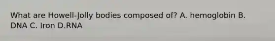 What are Howell-Jolly bodies composed of? A. hemoglobin B. DNA C. Iron D.RNA