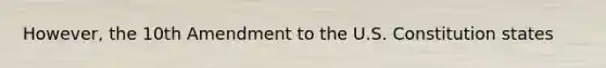 However, the 10th Amendment to the U.S. Constitution states