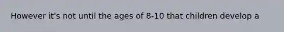 However it's not until the ages of 8-10 that children develop a