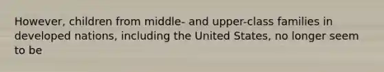 However, children from middle- and upper-class families in developed nations, including the United States, no longer seem to be