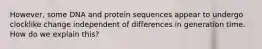 However, some DNA and protein sequences appear to undergo clocklike change independent of differences in generation time. How do we explain this?