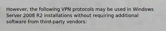 However, the following VPN protocols may be used in Windows Server 2008 R2 installations without requiring additional software from third-party vendors: