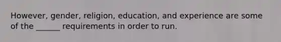 However, gender, religion, education, and experience are some of the ______ requirements in order to run.