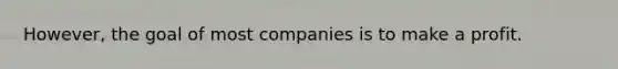 However, the goal of most companies is to make a profit.