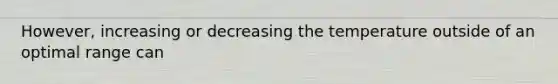 However, increasing or decreasing the temperature outside of an optimal range can