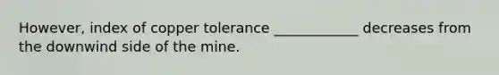 However, index of copper tolerance ____________ decreases from the downwind side of the mine.