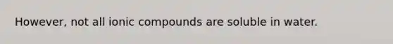 However, not all ionic compounds are soluble in water.