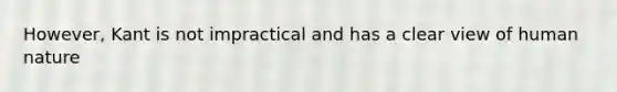 However, Kant is not impractical and has a clear view of human nature