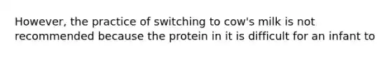 However, the practice of switching to cow's milk is not recommended because the protein in it is difficult for an infant to