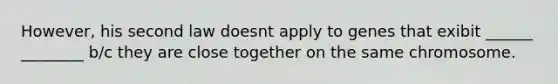 However, his second law doesnt apply to genes that exibit ______ ________ b/c they are close together on the same chromosome.