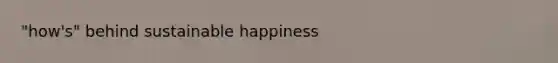 "how's" behind sustainable happiness