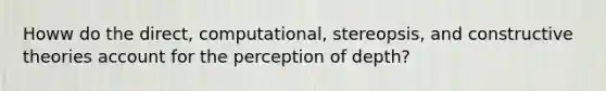 Howw do the direct, computational, stereopsis, and constructive theories account for the perception of depth?