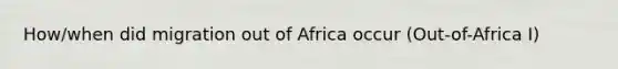 How/when did migration out of Africa occur (Out-of-Africa I)