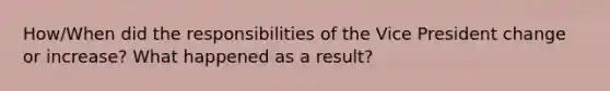 How/When did the responsibilities of the Vice President change or increase? What happened as a result?