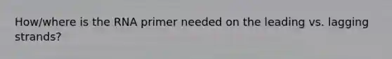 How/where is the RNA primer needed on the leading vs. lagging strands?