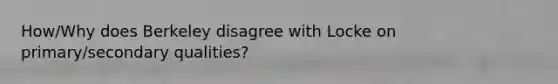 How/Why does Berkeley disagree with Locke on primary/secondary qualities?