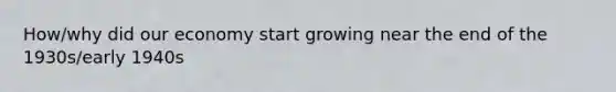 How/why did our economy start growing near the end of the 1930s/early 1940s