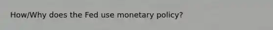 How/Why does the Fed use <a href='https://www.questionai.com/knowledge/kEE0G7Llsx-monetary-policy' class='anchor-knowledge'>monetary policy</a>?