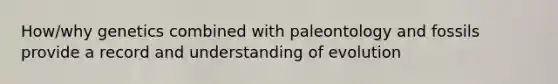 How/why genetics combined with paleontology and fossils provide a record and understanding of evolution