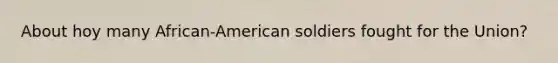 About hoy many African-American soldiers fought for the Union?