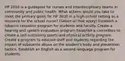 HP 2010 is a guidepost for nurses and interdisciplinary teams in community and public health. What actions would you take to meet the primary goals for HP 2020 in a high-school setting as a resource for the school nurse? (Select all that apply) Establish a tobacco cessation program for students and faculty. Create a hearing and speech evaluation program Establish a committee to create a self-sustaining sports and physical activity program. Create a program to educate staff and students regarding the impact of substance abuse on the student's body and prevention tactics. Establish an English as a second language program for students.