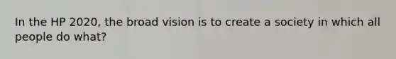 In the HP 2020, the broad vision is to create a society in which all people do what?