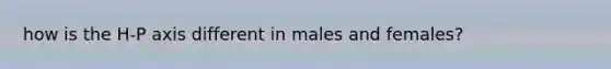 how is the H-P axis different in males and females?