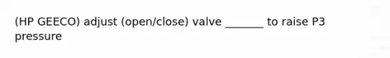 (HP GEECO) adjust (open/close) valve _______ to raise P3 pressure