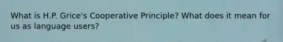 What is H.P. Grice's Cooperative Principle? What does it mean for us as language users?