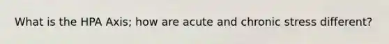 What is the HPA Axis; how are acute and chronic stress different?