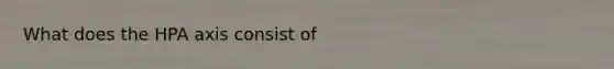 What does the HPA axis consist of