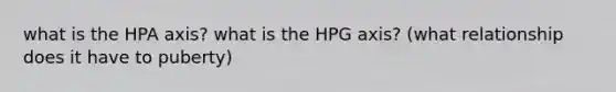 what is the HPA axis? what is the HPG axis? (what relationship does it have to puberty)