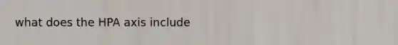 what does the HPA axis include