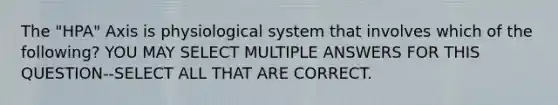 The "HPA" Axis is physiological system that involves which of the following? YOU MAY SELECT MULTIPLE ANSWERS FOR THIS QUESTION--SELECT ALL THAT ARE CORRECT.