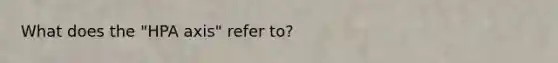 What does the "HPA axis" refer to?