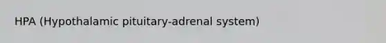 HPA (Hypothalamic pituitary-adrenal system)