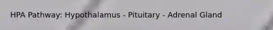 HPA Pathway: Hypothalamus - Pituitary - Adrenal Gland