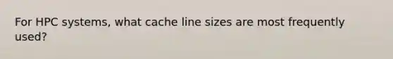 For HPC systems, what cache line sizes are most frequently used?