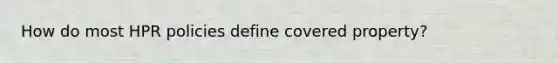 How do most HPR policies define covered property?