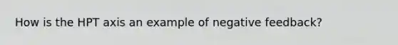 How is the HPT axis an example of negative feedback?