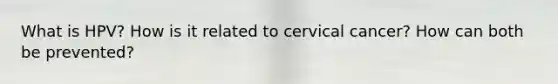 What is HPV? How is it related to cervical cancer? How can both be prevented?